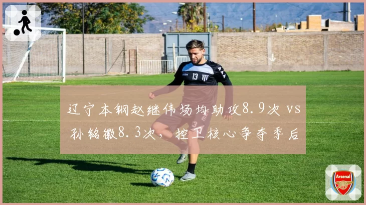 辽宁本钢赵继伟场均助攻8.9次 vs 孙铭徽8.3次，控卫核心争夺季后赛节奏