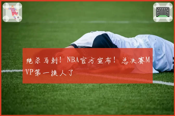 绝杀马刺!NBA官方宣布!总决赛MVP第一换人了