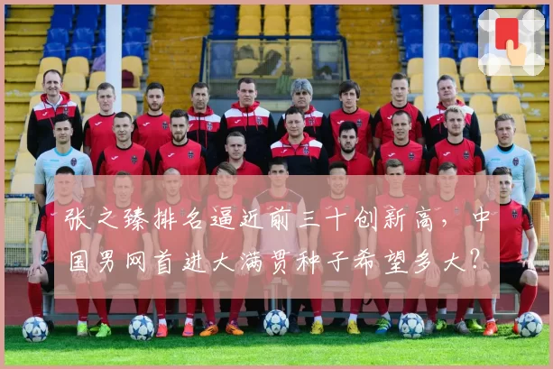 张之臻排名逼近前三十创新高，中国男网首进大满贯种子希望多大？