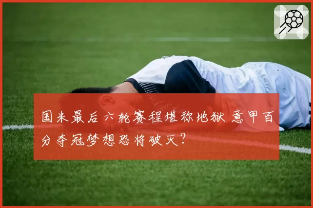 国米最后六轮赛程堪称地狱 意甲百分夺冠梦想恐将破灭？