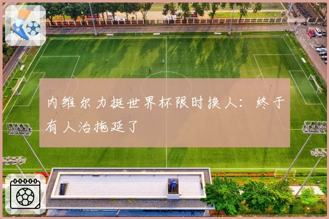 内维尔力挺世界杯限时换人：终于有人治拖延了