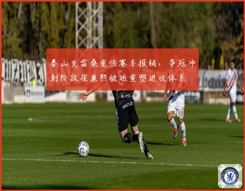 泰山克雷桑重伤赛季报销，争冠冲刺阶段崔康熙被迫重塑进攻体系