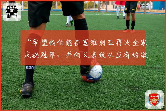 “希望我们能在塞维利亚再次全家庆祝冠军，并向父亲致以应有的敬意”