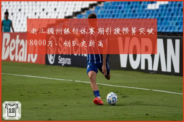 浙江稠州银行休赛期引援预算突破8000万，创队史新高