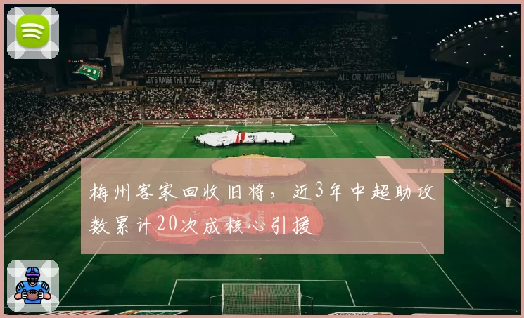 梅州客家回收旧将，近3年中超助攻数累计20次成核心引援