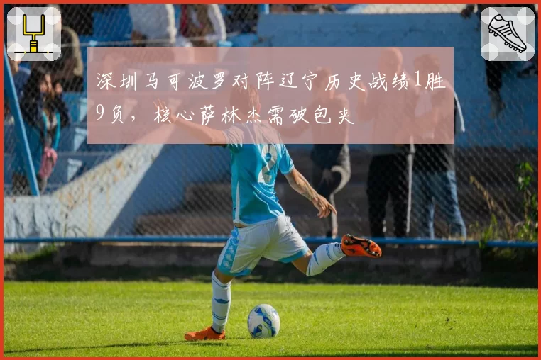 深圳马可波罗对阵辽宁历史战绩1胜9负，核心萨林杰需破包夹