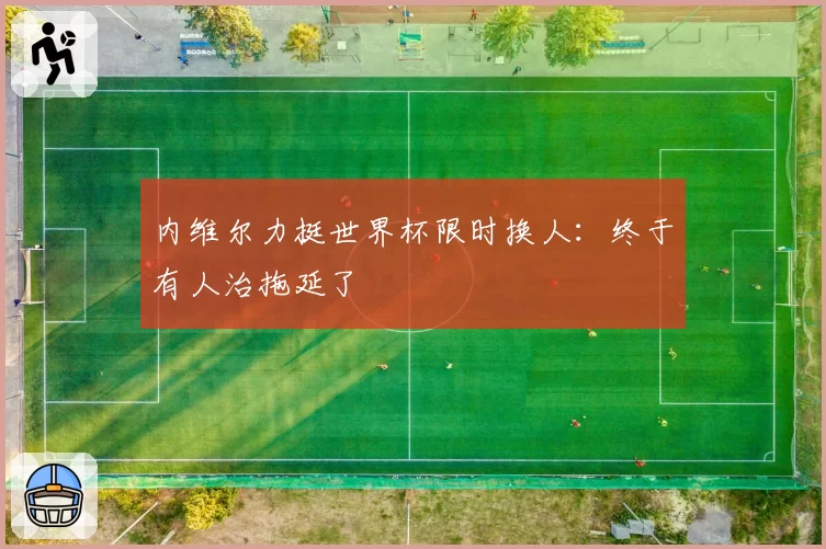 内维尔力挺世界杯限时换人:终于有人治拖延了