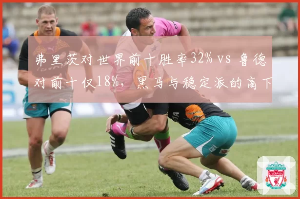 弗里茨对世界前十胜率32% vs 鲁德对前十仅18%,黑马与稳定派的高下
