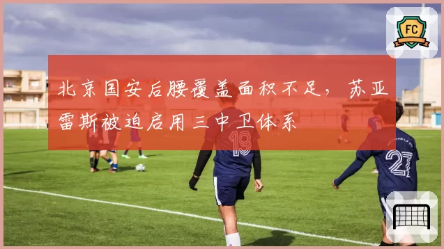 北京国安后腰覆盖面积不足，苏亚雷斯被迫启用三中卫体系