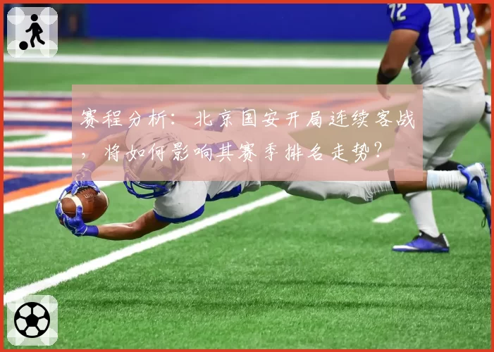 赛程分析：北京国安开局连续客战，将如何影响其赛季排名走势？