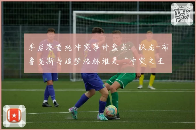 季后赛首轮冲突事件盘点:狄龙-布鲁克斯与追梦格林谁是“冲突之王”?