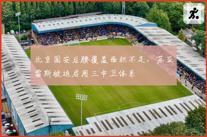 北京国安后腰覆盖面积不足，苏亚雷斯被迫启用三中卫体系