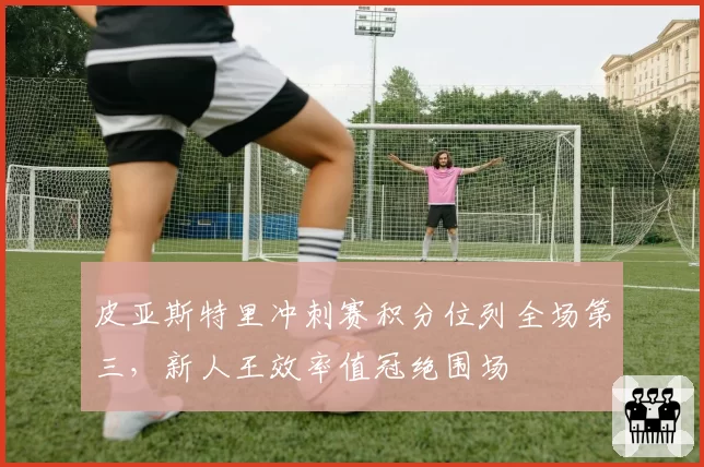 皮亚斯特里冲刺赛积分位列全场第三，新人王效率值冠绝围场