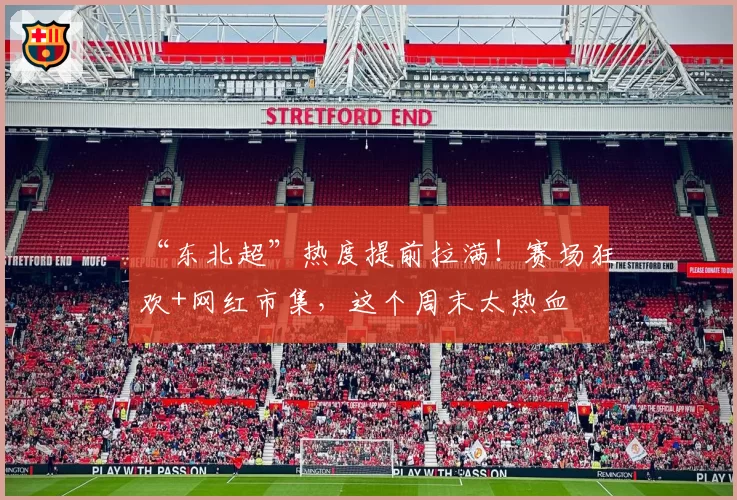 “东北超”热度提前拉满！赛场狂欢+网红市集，这个周末太热血