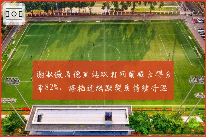 谢淑薇马德里站双打网前截击得分率82%，搭档连线默契度持续升温