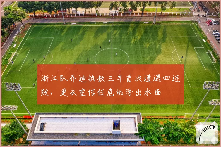 浙江队乔迪执教三年首次遭遇四连败,更衣室信任危机浮出水面