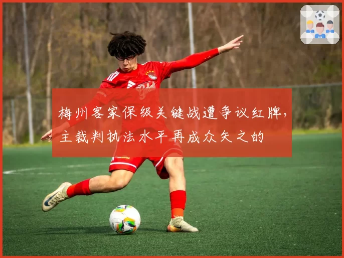 梅州客家保级关键战遭争议红牌，主裁判执法水平再成众矢之的