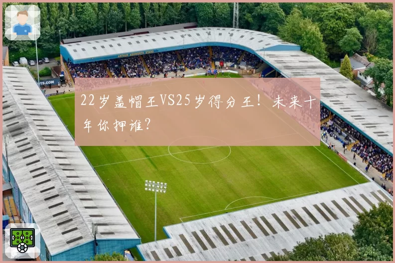 22岁盖帽王VS25岁得分王！未来十年你押谁？
