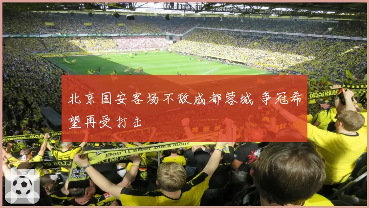 北京国安客场不敌成都蓉城 争冠希望再受打击